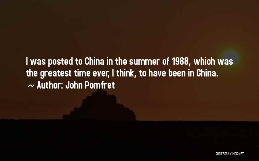 John Pomfret Quotes: I Was Posted To China In The Summer Of 1988, Which Was The Greatest Time Ever, I Think, To Have