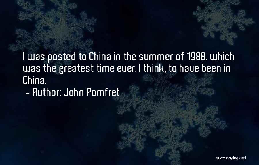 John Pomfret Quotes: I Was Posted To China In The Summer Of 1988, Which Was The Greatest Time Ever, I Think, To Have