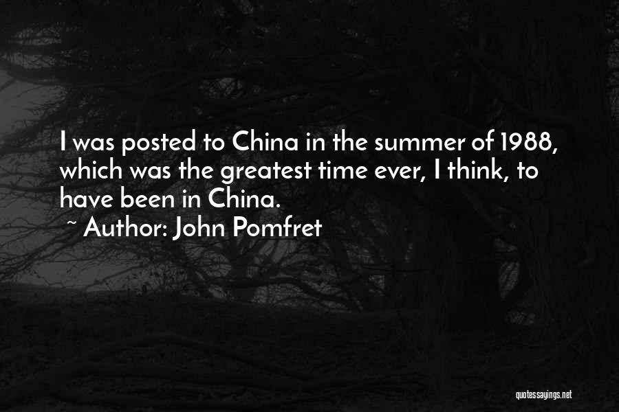 John Pomfret Quotes: I Was Posted To China In The Summer Of 1988, Which Was The Greatest Time Ever, I Think, To Have