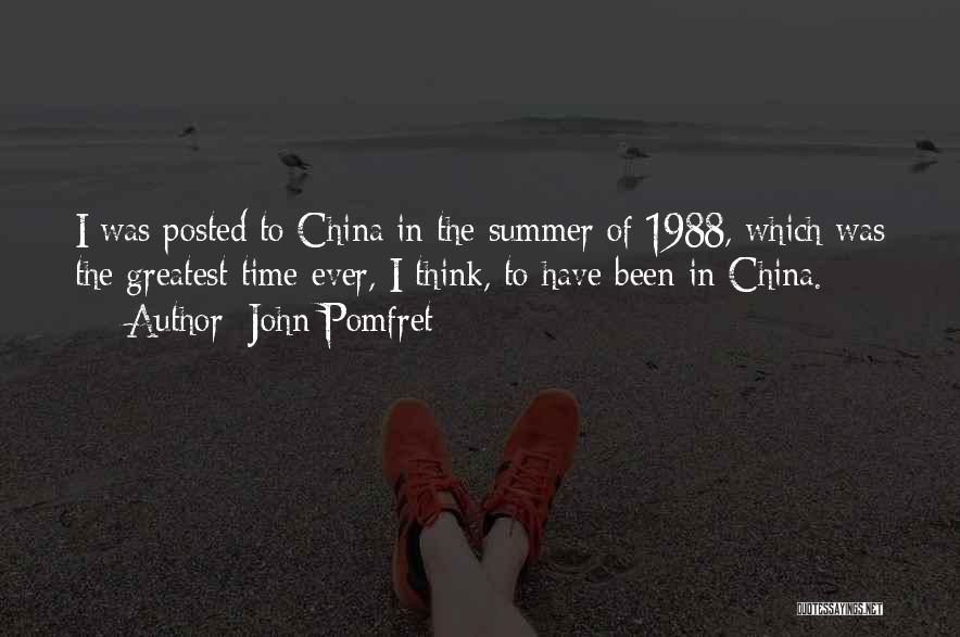 John Pomfret Quotes: I Was Posted To China In The Summer Of 1988, Which Was The Greatest Time Ever, I Think, To Have