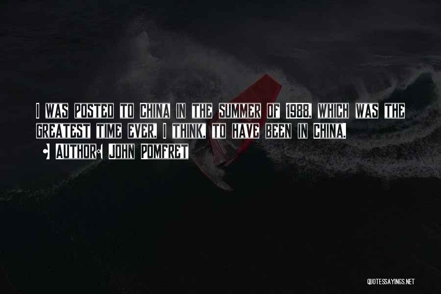 John Pomfret Quotes: I Was Posted To China In The Summer Of 1988, Which Was The Greatest Time Ever, I Think, To Have