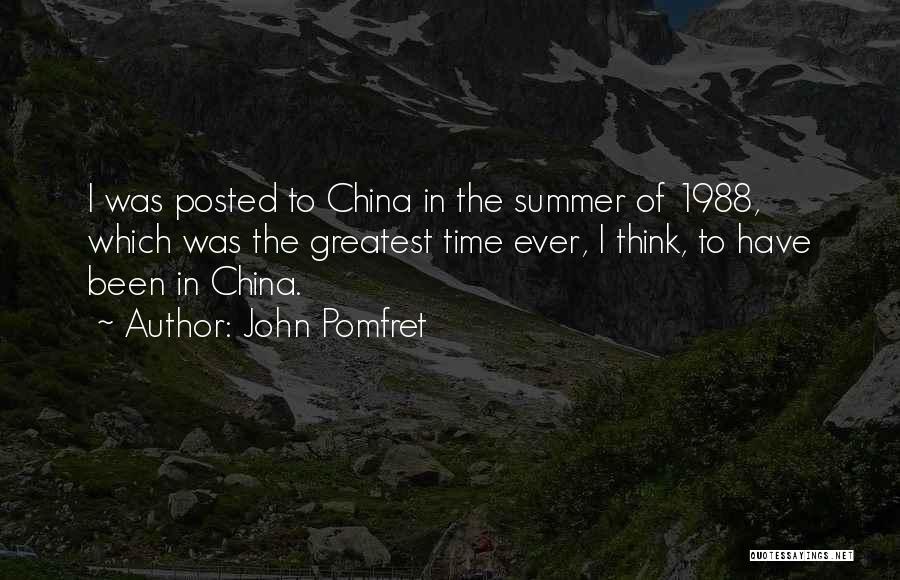 John Pomfret Quotes: I Was Posted To China In The Summer Of 1988, Which Was The Greatest Time Ever, I Think, To Have