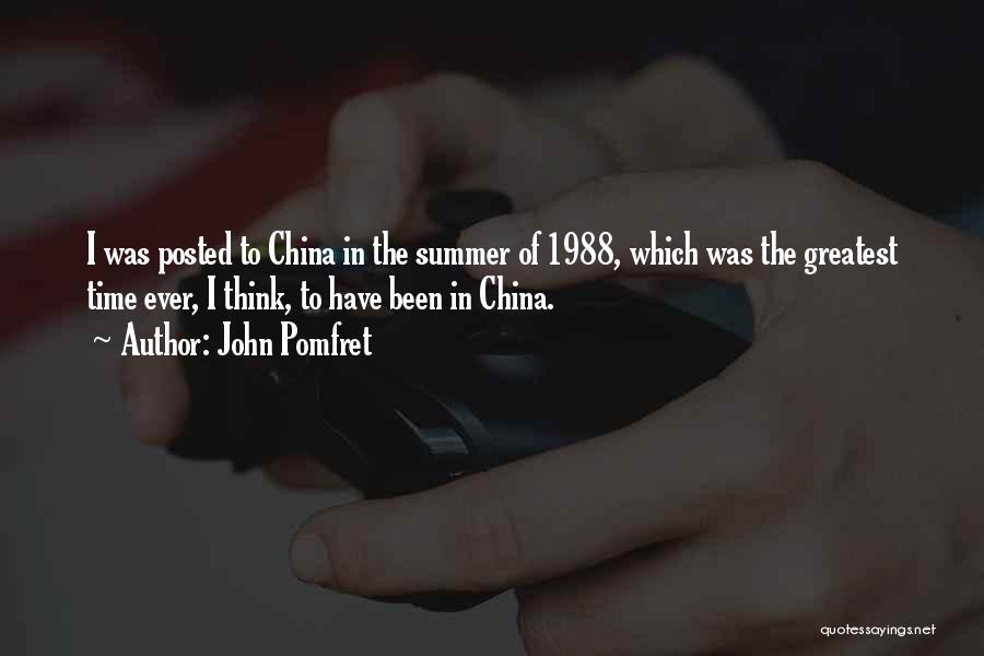 John Pomfret Quotes: I Was Posted To China In The Summer Of 1988, Which Was The Greatest Time Ever, I Think, To Have