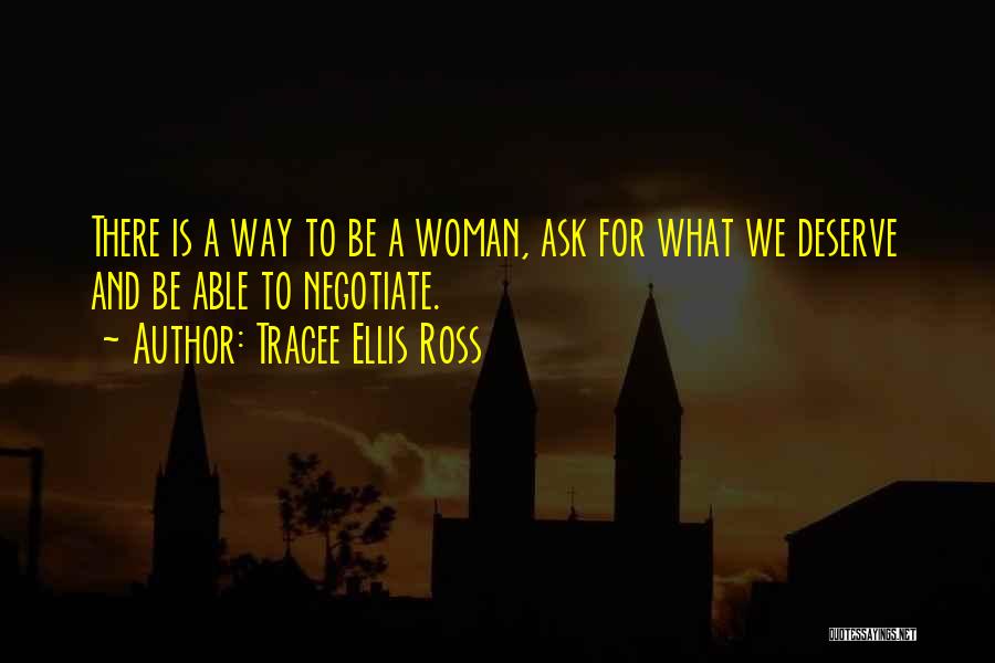 Tracee Ellis Ross Quotes: There Is A Way To Be A Woman, Ask For What We Deserve And Be Able To Negotiate.
