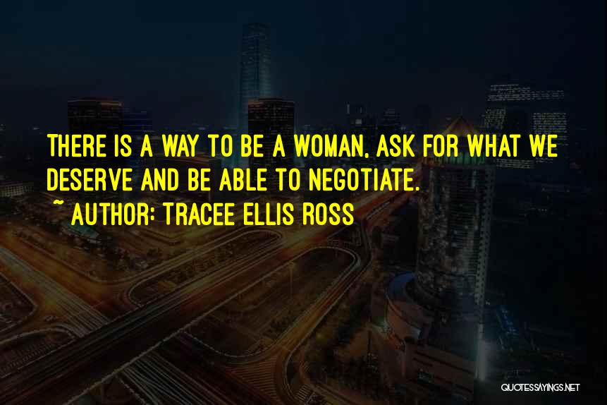 Tracee Ellis Ross Quotes: There Is A Way To Be A Woman, Ask For What We Deserve And Be Able To Negotiate.