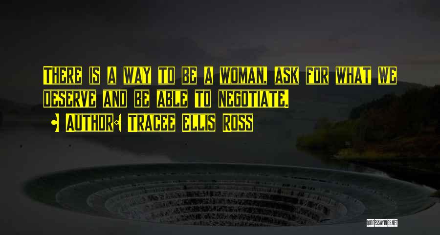 Tracee Ellis Ross Quotes: There Is A Way To Be A Woman, Ask For What We Deserve And Be Able To Negotiate.