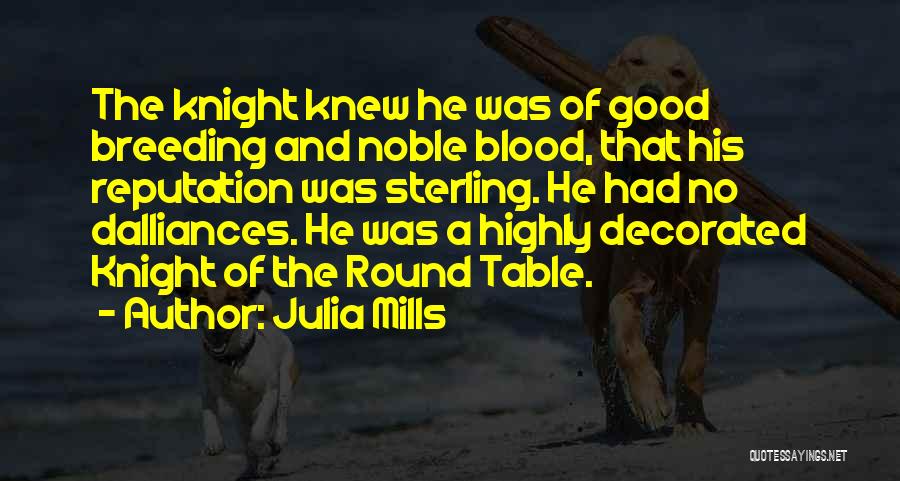 Julia Mills Quotes: The Knight Knew He Was Of Good Breeding And Noble Blood, That His Reputation Was Sterling. He Had No Dalliances.