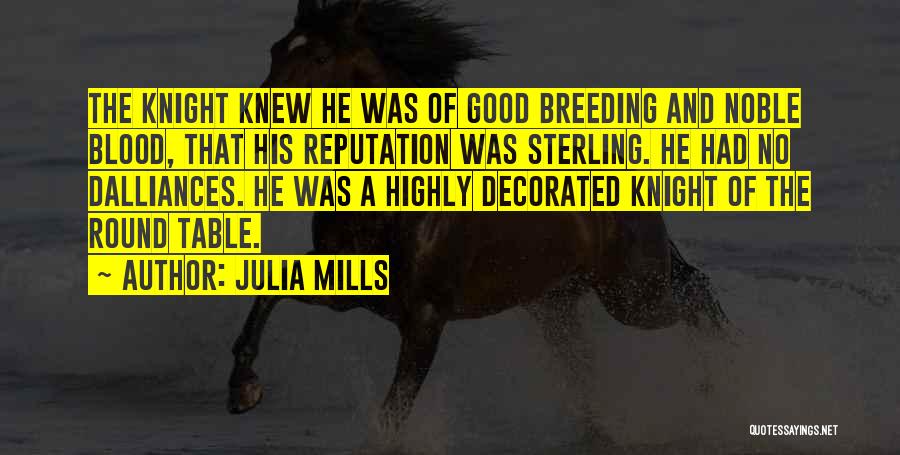 Julia Mills Quotes: The Knight Knew He Was Of Good Breeding And Noble Blood, That His Reputation Was Sterling. He Had No Dalliances.