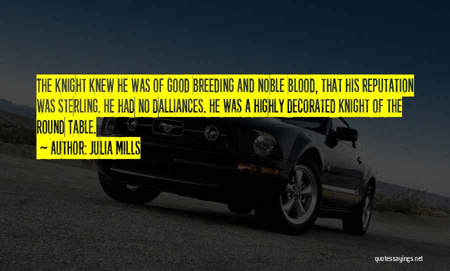 Julia Mills Quotes: The Knight Knew He Was Of Good Breeding And Noble Blood, That His Reputation Was Sterling. He Had No Dalliances.