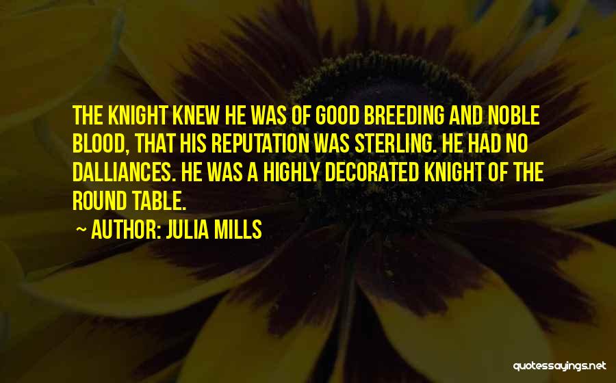 Julia Mills Quotes: The Knight Knew He Was Of Good Breeding And Noble Blood, That His Reputation Was Sterling. He Had No Dalliances.