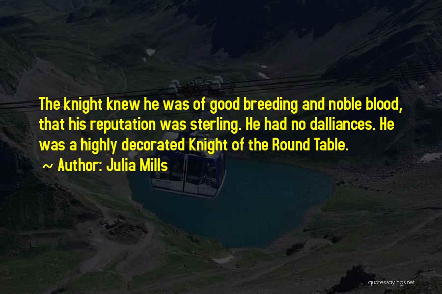 Julia Mills Quotes: The Knight Knew He Was Of Good Breeding And Noble Blood, That His Reputation Was Sterling. He Had No Dalliances.