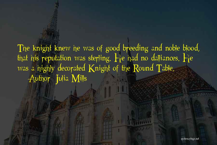 Julia Mills Quotes: The Knight Knew He Was Of Good Breeding And Noble Blood, That His Reputation Was Sterling. He Had No Dalliances.