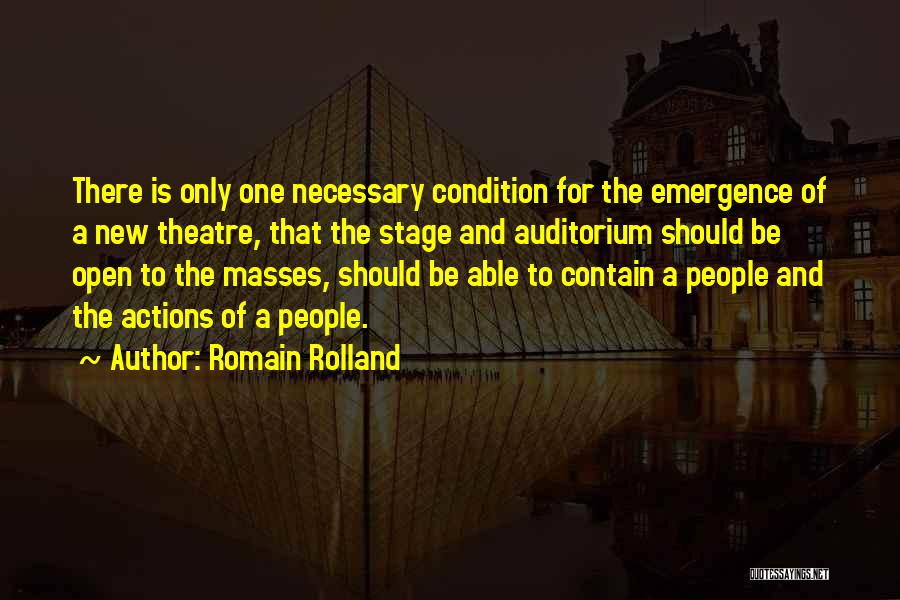 Romain Rolland Quotes: There Is Only One Necessary Condition For The Emergence Of A New Theatre, That The Stage And Auditorium Should Be