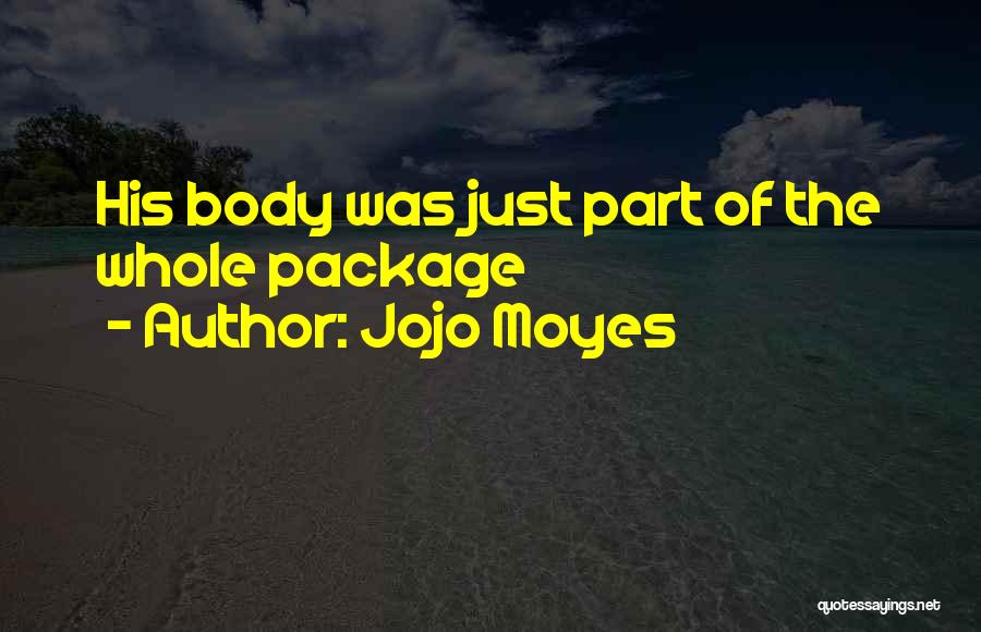 Jojo Moyes Quotes: His Body Was Just Part Of The Whole Package