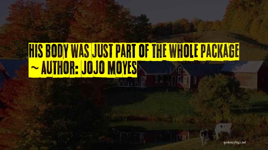 Jojo Moyes Quotes: His Body Was Just Part Of The Whole Package