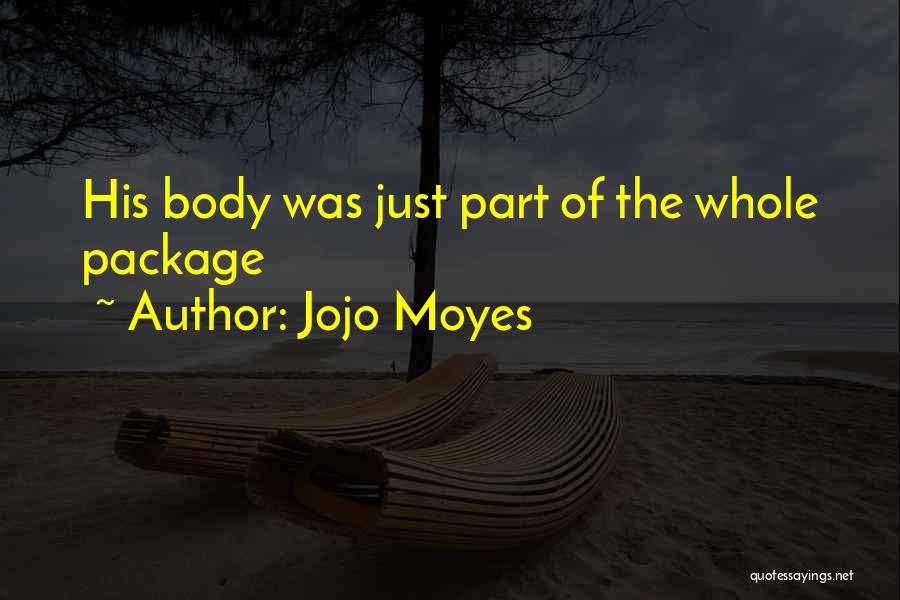 Jojo Moyes Quotes: His Body Was Just Part Of The Whole Package