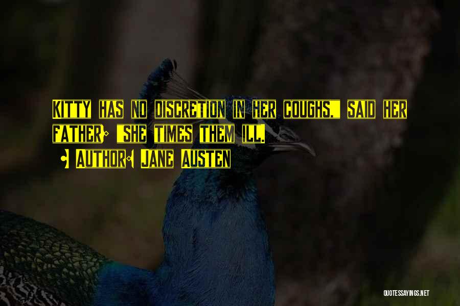 Jane Austen Quotes: Kitty Has No Discretion In Her Coughs, Said Her Father; She Times Them Ill.