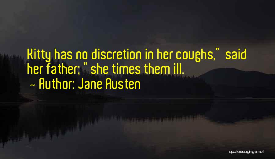 Jane Austen Quotes: Kitty Has No Discretion In Her Coughs, Said Her Father; She Times Them Ill.
