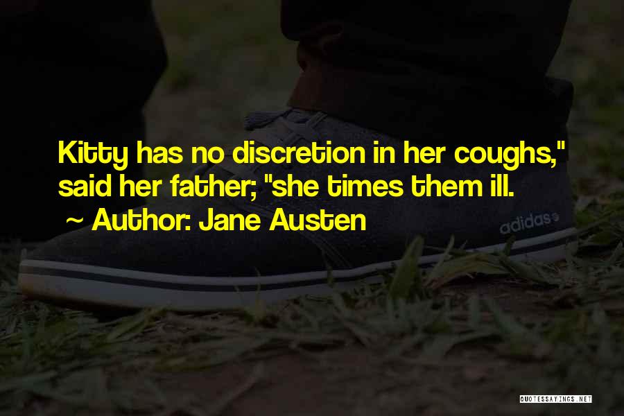 Jane Austen Quotes: Kitty Has No Discretion In Her Coughs, Said Her Father; She Times Them Ill.