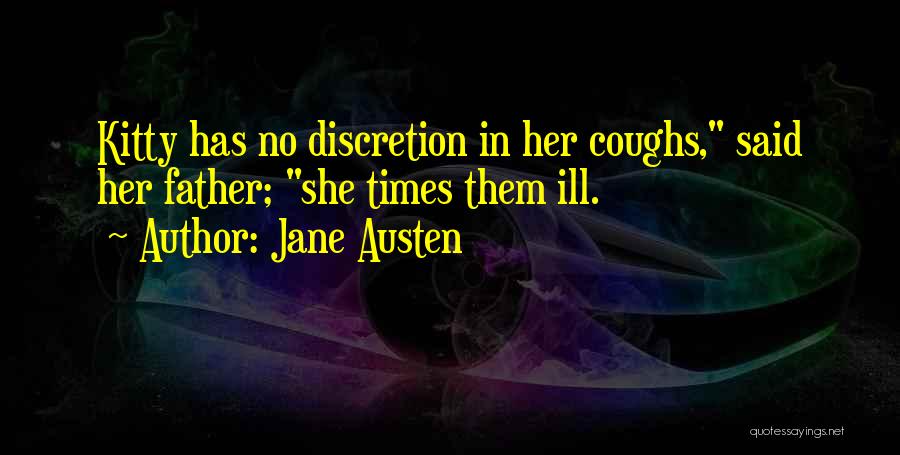 Jane Austen Quotes: Kitty Has No Discretion In Her Coughs, Said Her Father; She Times Them Ill.