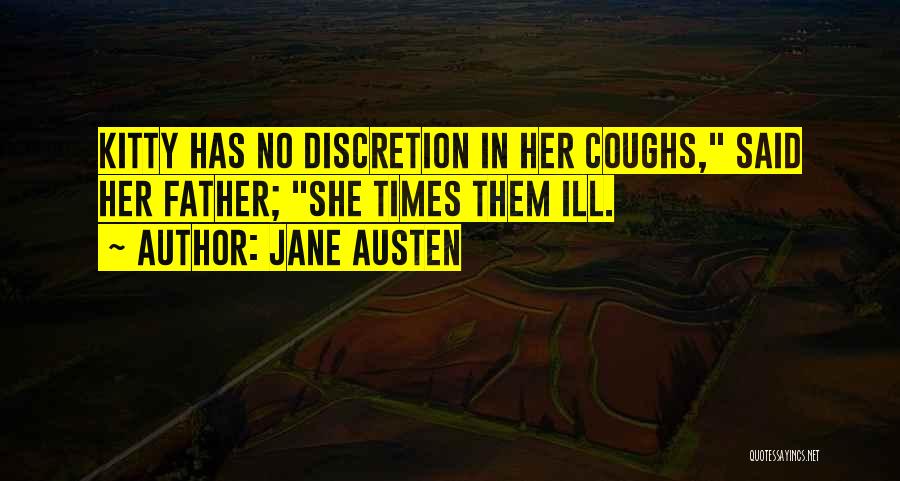 Jane Austen Quotes: Kitty Has No Discretion In Her Coughs, Said Her Father; She Times Them Ill.