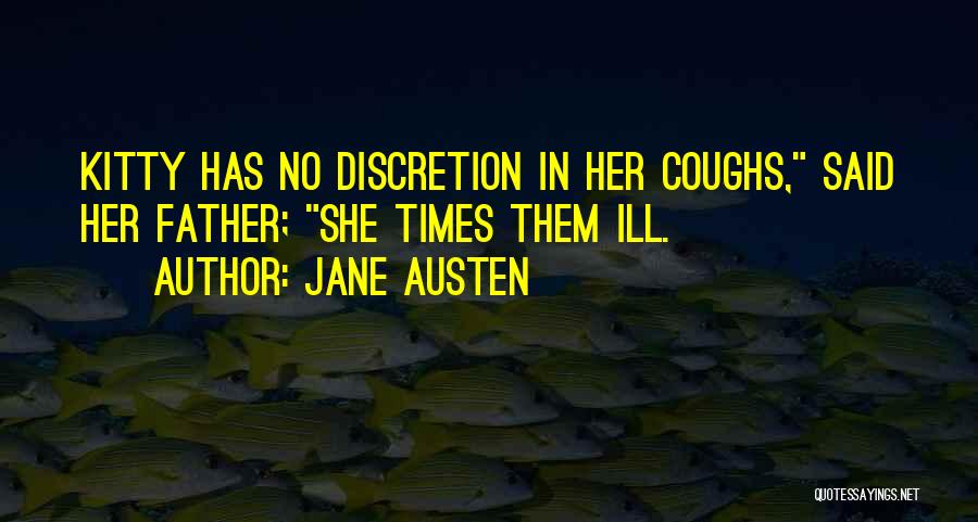 Jane Austen Quotes: Kitty Has No Discretion In Her Coughs, Said Her Father; She Times Them Ill.