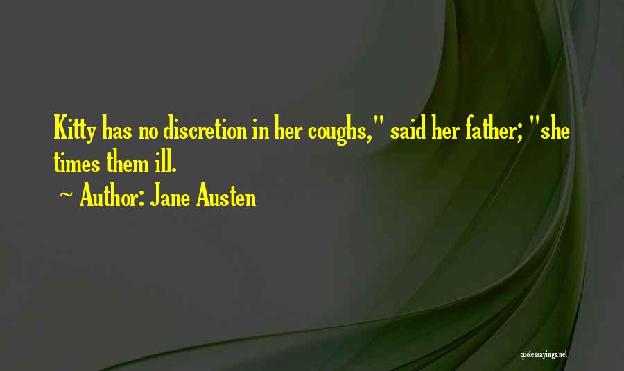 Jane Austen Quotes: Kitty Has No Discretion In Her Coughs, Said Her Father; She Times Them Ill.