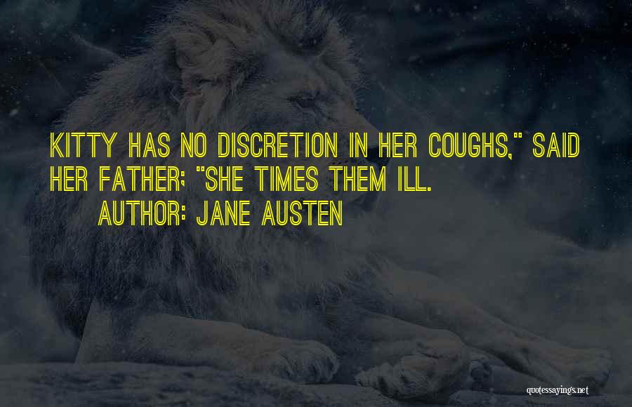 Jane Austen Quotes: Kitty Has No Discretion In Her Coughs, Said Her Father; She Times Them Ill.