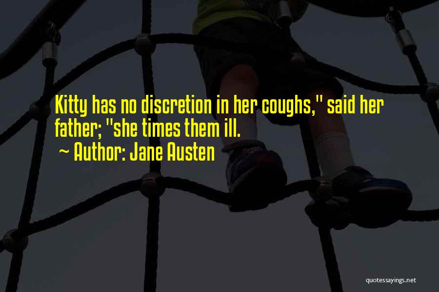 Jane Austen Quotes: Kitty Has No Discretion In Her Coughs, Said Her Father; She Times Them Ill.