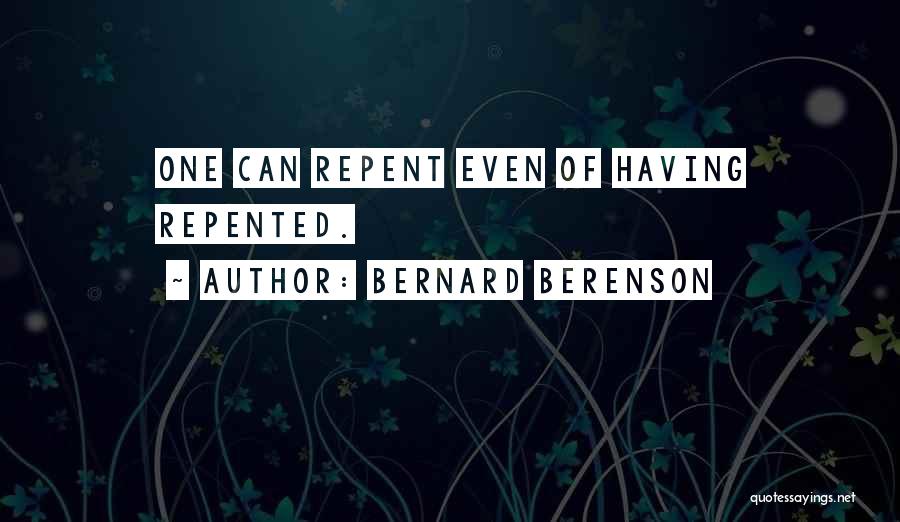Bernard Berenson Quotes: One Can Repent Even Of Having Repented.