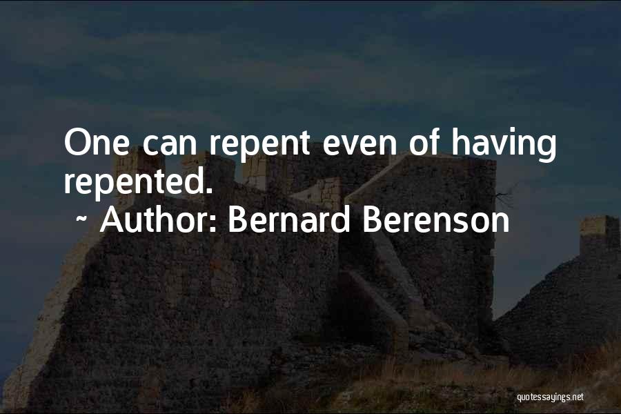 Bernard Berenson Quotes: One Can Repent Even Of Having Repented.