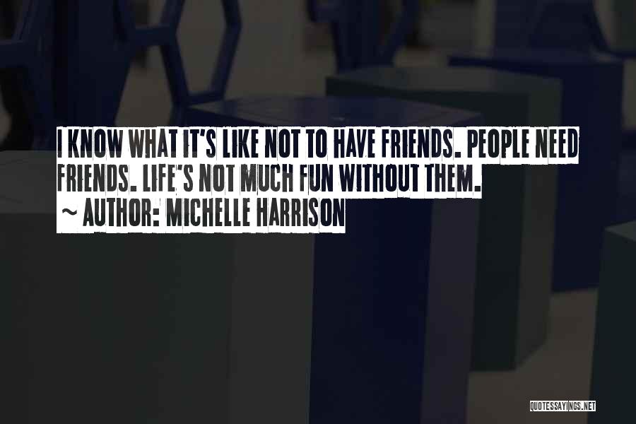 Michelle Harrison Quotes: I Know What It's Like Not To Have Friends. People Need Friends. Life's Not Much Fun Without Them.