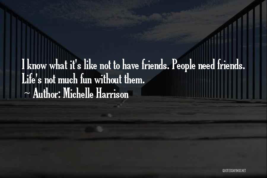 Michelle Harrison Quotes: I Know What It's Like Not To Have Friends. People Need Friends. Life's Not Much Fun Without Them.