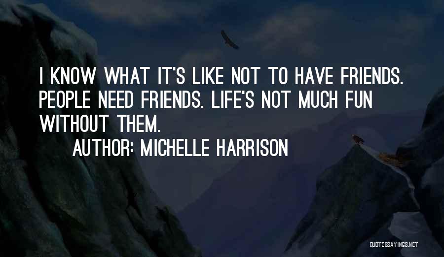 Michelle Harrison Quotes: I Know What It's Like Not To Have Friends. People Need Friends. Life's Not Much Fun Without Them.