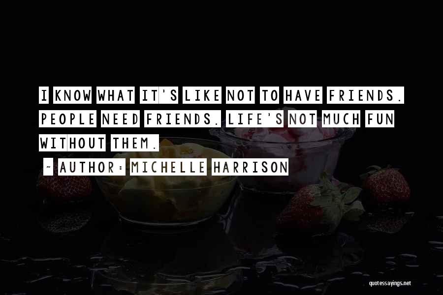 Michelle Harrison Quotes: I Know What It's Like Not To Have Friends. People Need Friends. Life's Not Much Fun Without Them.