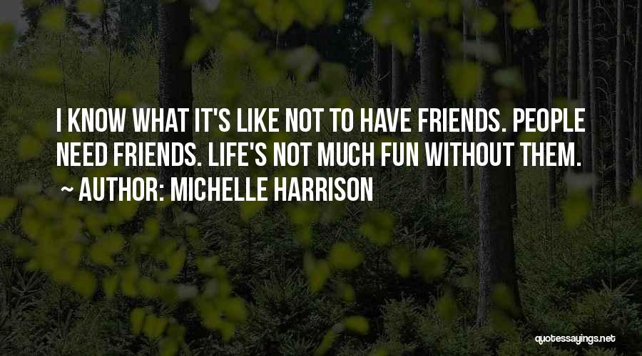 Michelle Harrison Quotes: I Know What It's Like Not To Have Friends. People Need Friends. Life's Not Much Fun Without Them.