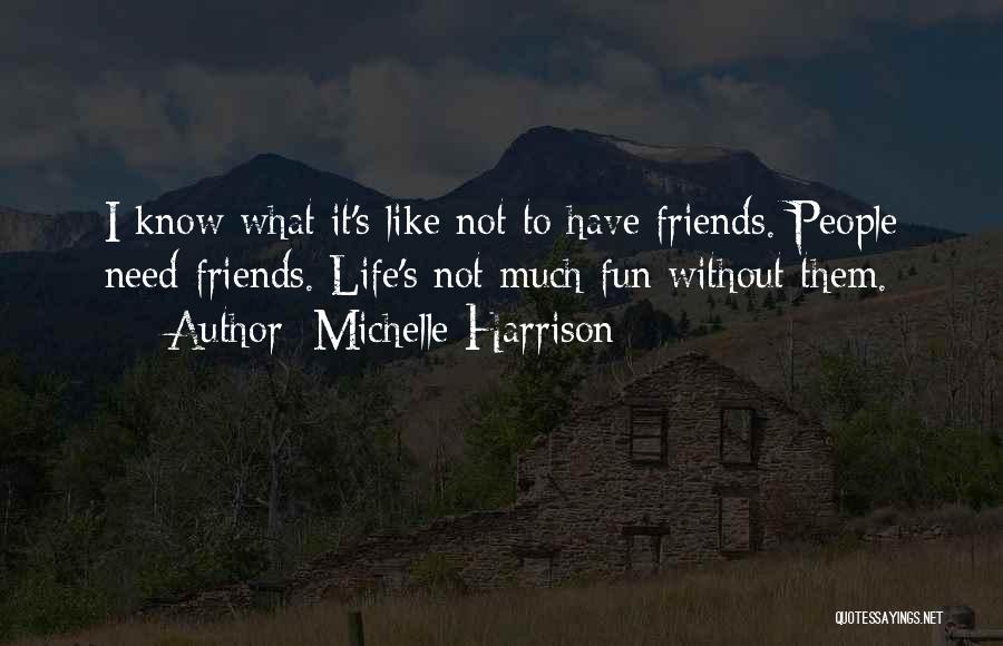 Michelle Harrison Quotes: I Know What It's Like Not To Have Friends. People Need Friends. Life's Not Much Fun Without Them.