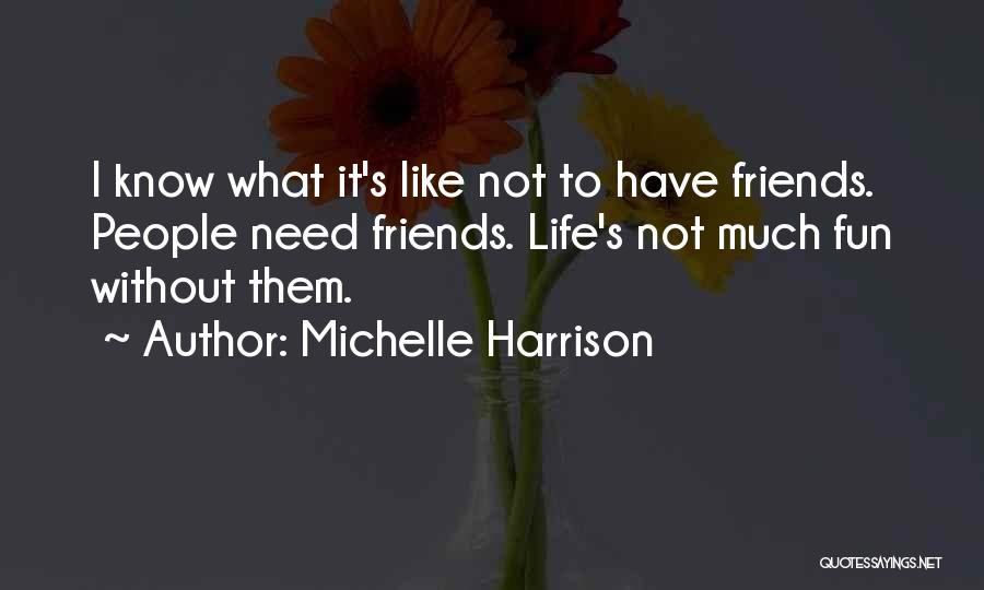 Michelle Harrison Quotes: I Know What It's Like Not To Have Friends. People Need Friends. Life's Not Much Fun Without Them.