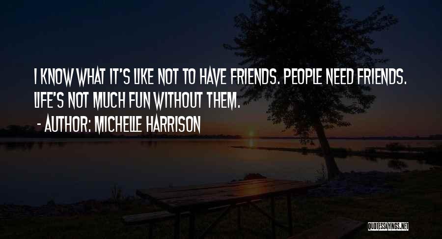 Michelle Harrison Quotes: I Know What It's Like Not To Have Friends. People Need Friends. Life's Not Much Fun Without Them.