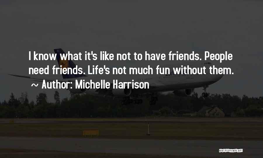 Michelle Harrison Quotes: I Know What It's Like Not To Have Friends. People Need Friends. Life's Not Much Fun Without Them.