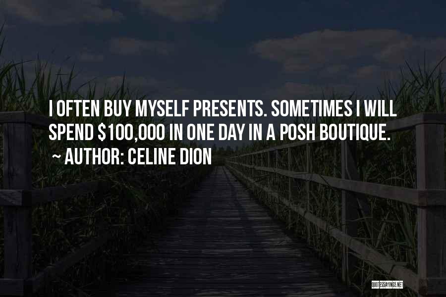 Celine Dion Quotes: I Often Buy Myself Presents. Sometimes I Will Spend $100,000 In One Day In A Posh Boutique.