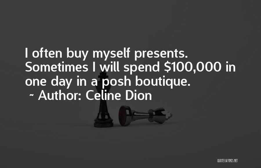 Celine Dion Quotes: I Often Buy Myself Presents. Sometimes I Will Spend $100,000 In One Day In A Posh Boutique.