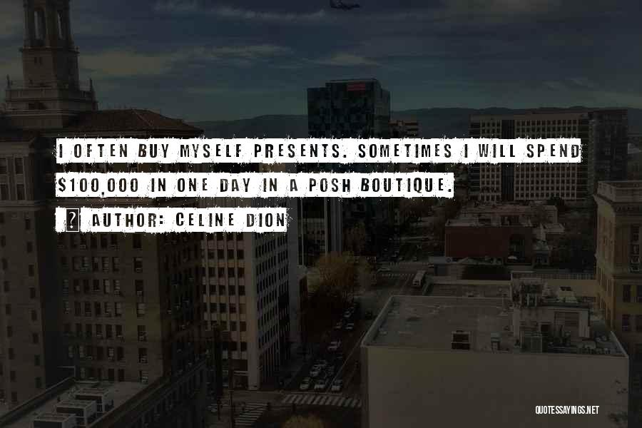 Celine Dion Quotes: I Often Buy Myself Presents. Sometimes I Will Spend $100,000 In One Day In A Posh Boutique.