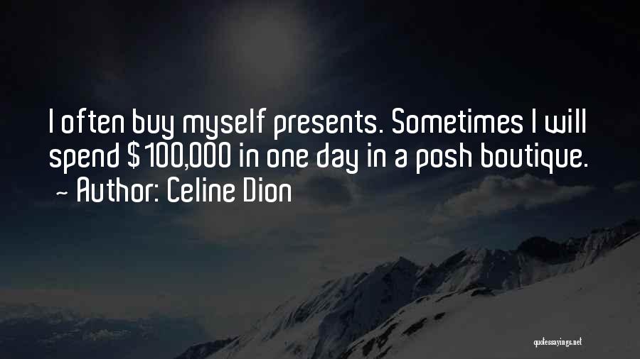 Celine Dion Quotes: I Often Buy Myself Presents. Sometimes I Will Spend $100,000 In One Day In A Posh Boutique.