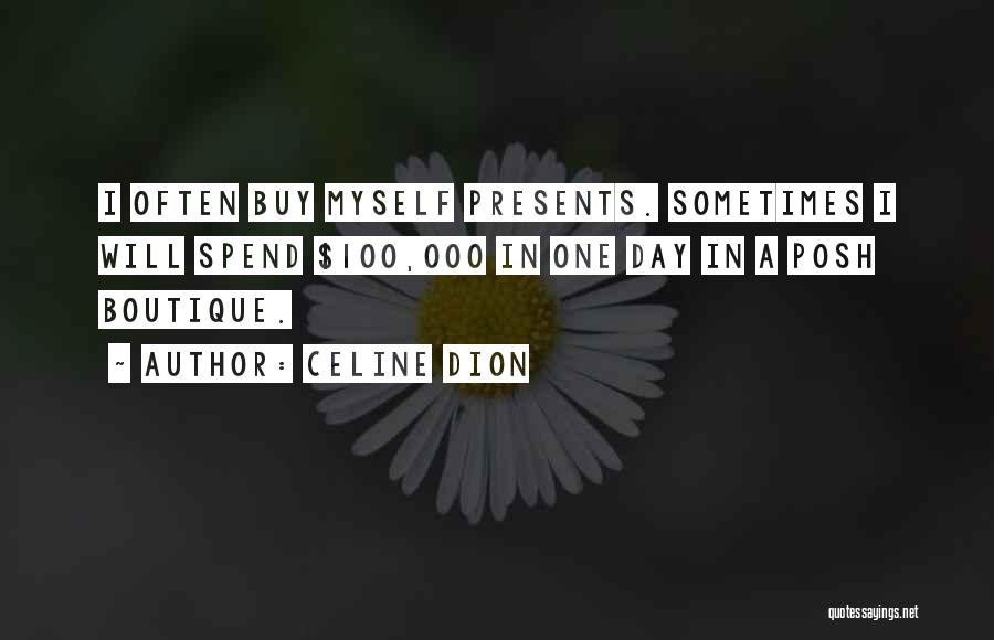 Celine Dion Quotes: I Often Buy Myself Presents. Sometimes I Will Spend $100,000 In One Day In A Posh Boutique.