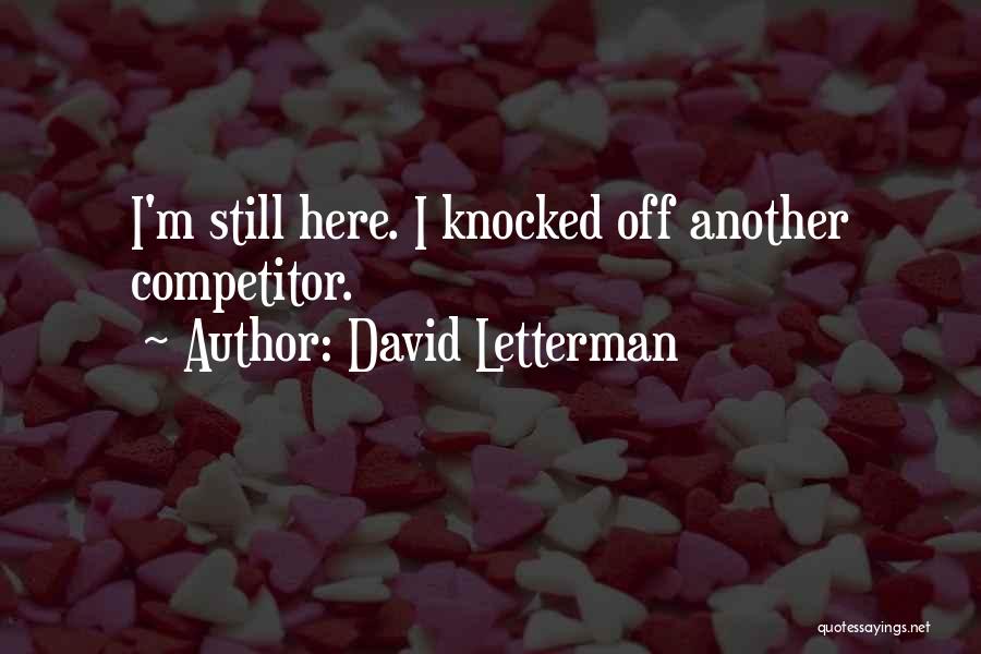 David Letterman Quotes: I'm Still Here. I Knocked Off Another Competitor.