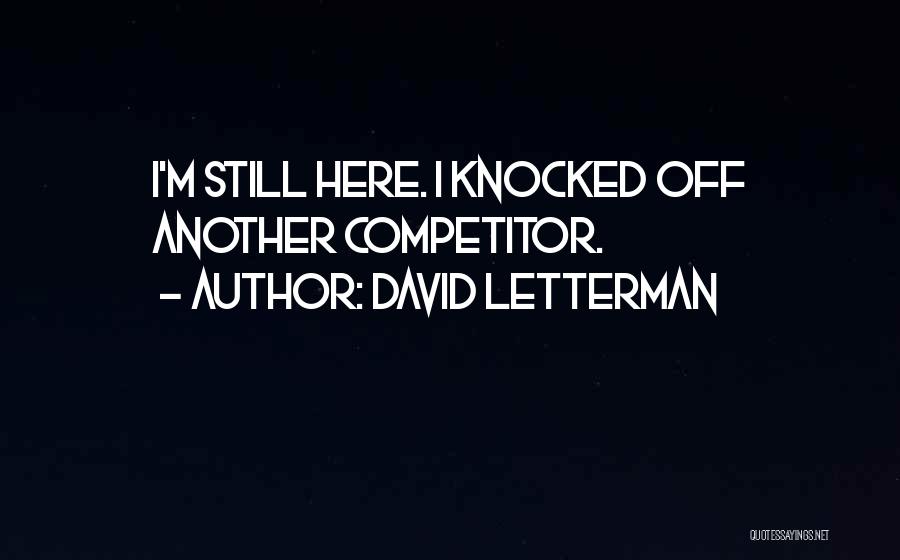 David Letterman Quotes: I'm Still Here. I Knocked Off Another Competitor.