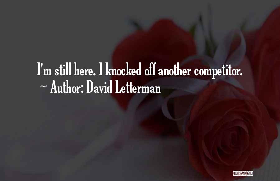 David Letterman Quotes: I'm Still Here. I Knocked Off Another Competitor.