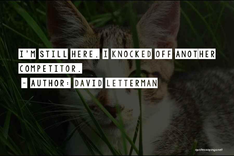 David Letterman Quotes: I'm Still Here. I Knocked Off Another Competitor.