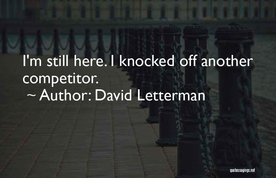 David Letterman Quotes: I'm Still Here. I Knocked Off Another Competitor.
